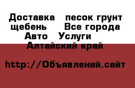 Доставка , песок грунт щебень . - Все города Авто » Услуги   . Алтайский край